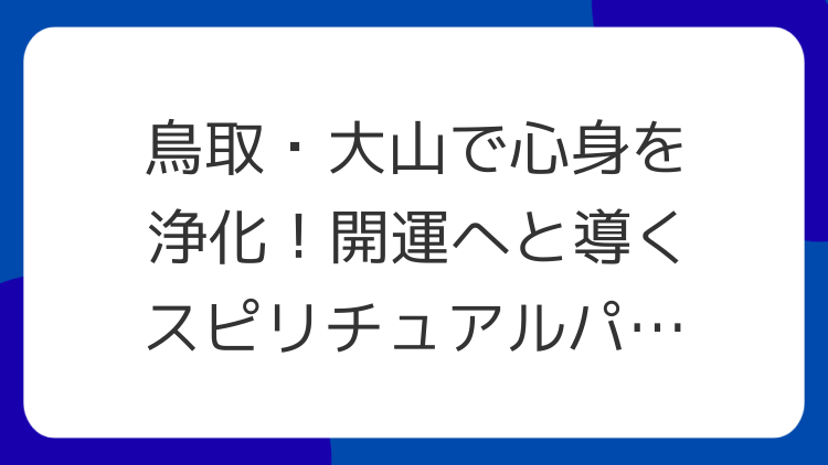 鳥取・大山で心身を浄化！開運へと導くスピリチュアルパワースポット