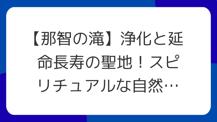 【那智の滝】浄化と延命長寿の聖地！スピリチュアルな自然エネルギーを体感