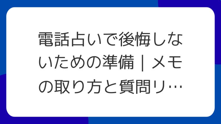 電話占いで後悔しないための準備｜メモの取り方と質問リストの作り方