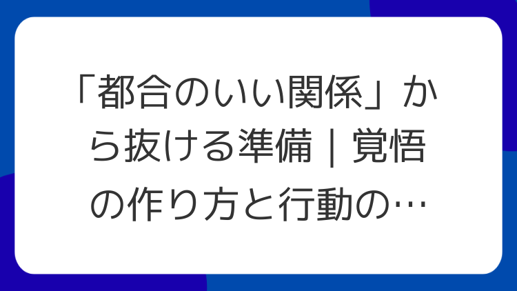 「都合のいい関係」から抜ける準備｜覚悟の作り方と行動の順番