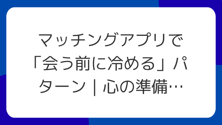 マッチングアプリで「会う前に冷める」パターン｜心の準備と期待値の整え方