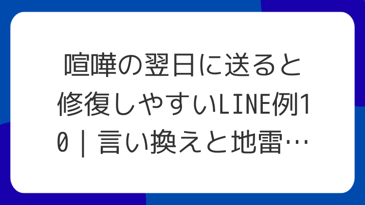 喧嘩の翌日に送ると修復しやすいLINE例10｜言い換えと地雷回避