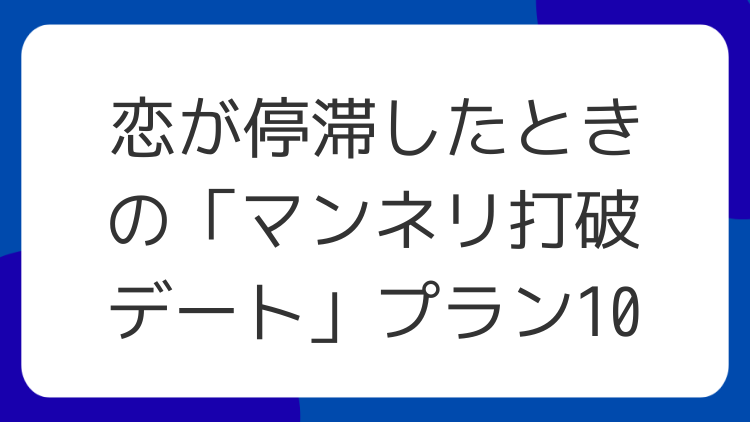 恋が停滞したときの「マンネリ打破デート」プラン10