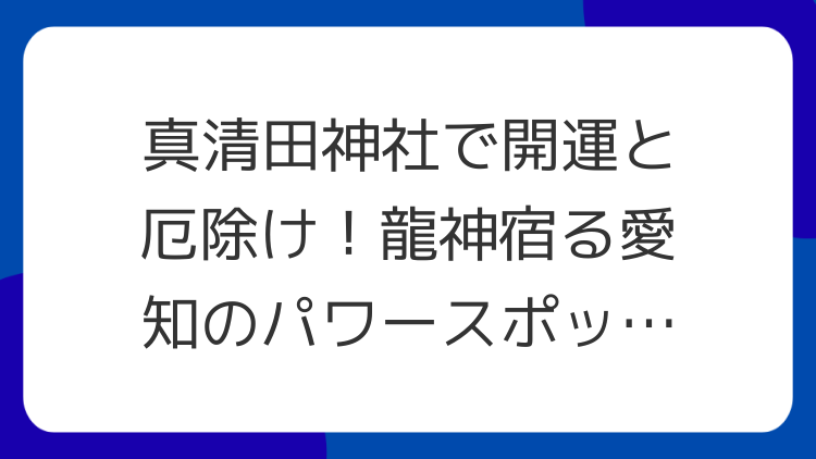 真清田神社で開運と厄除け！龍神宿る愛知のパワースポットを巡る
