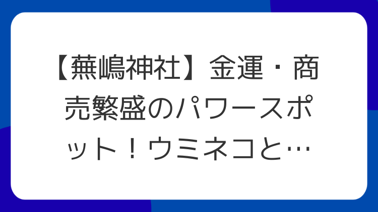 【蕪嶋神社】金運・商売繁盛のパワースポット！ウミネコと弁財天が導く開運