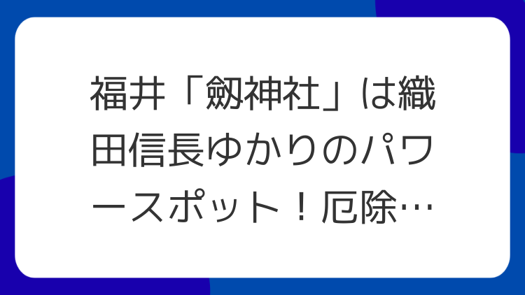 福井「劔神社」は織田信長ゆかりのパワースポット！厄除けと前進の御神徳