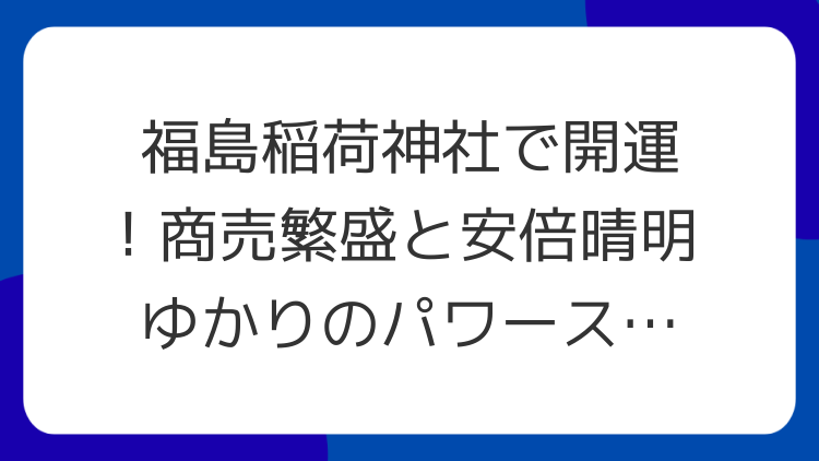 福島稲荷神社で開運！商売繁盛と安倍晴明ゆかりのパワースポット