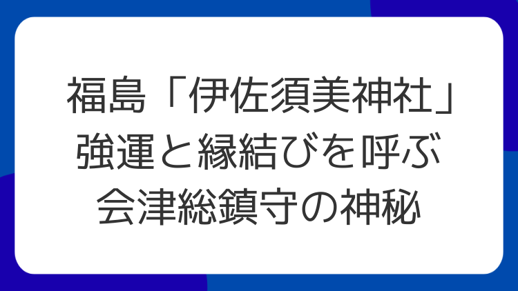福島「伊佐須美神社」強運と縁結びを呼ぶ会津総鎮守の神秘