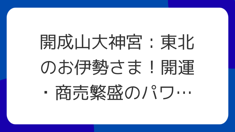 開成山大神宮：東北のお伊勢さま！開運・商売繁盛のパワースポット