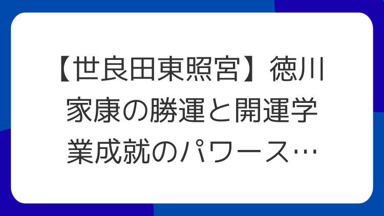 【世良田東照宮】徳川家康の勝運と開運学業成就のパワースポット