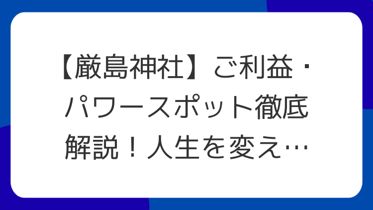 【厳島神社】ご利益・パワースポット徹底解説！人生を変えるスピリチュアルな力