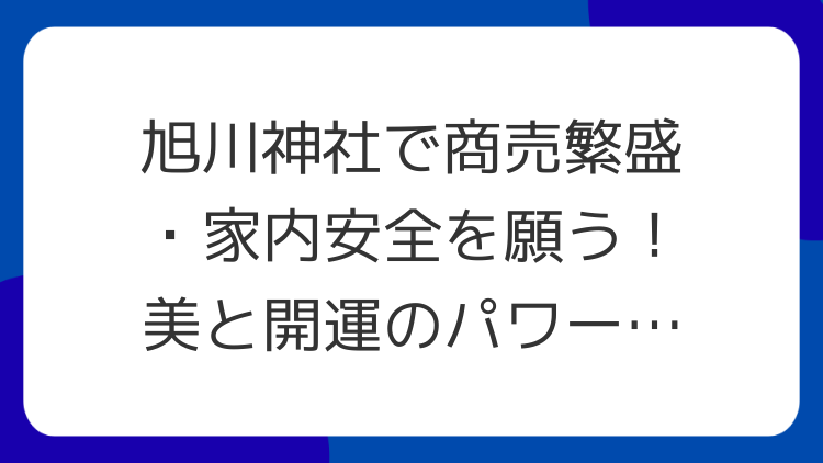 旭川神社で商売繁盛・家内安全を願う！美と開運のパワースポット