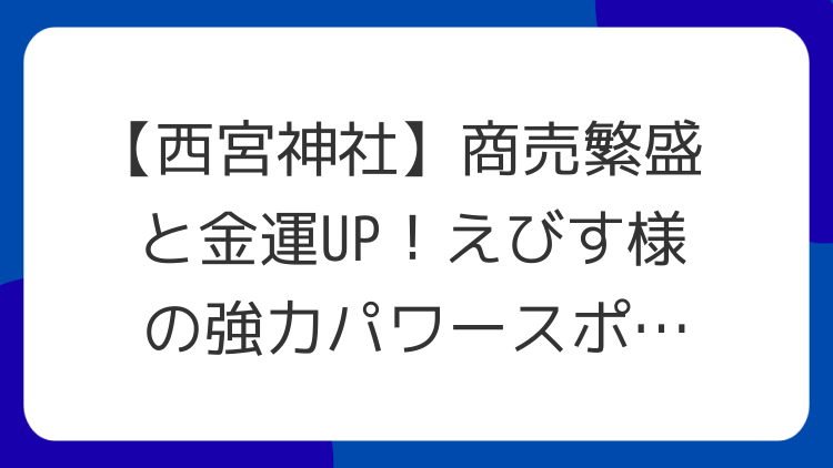 【西宮神社】商売繁盛と金運UP！えびす様の強力パワースポット