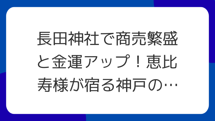 長田神社で商売繁盛と金運アップ！恵比寿様が宿る神戸のパワースポット