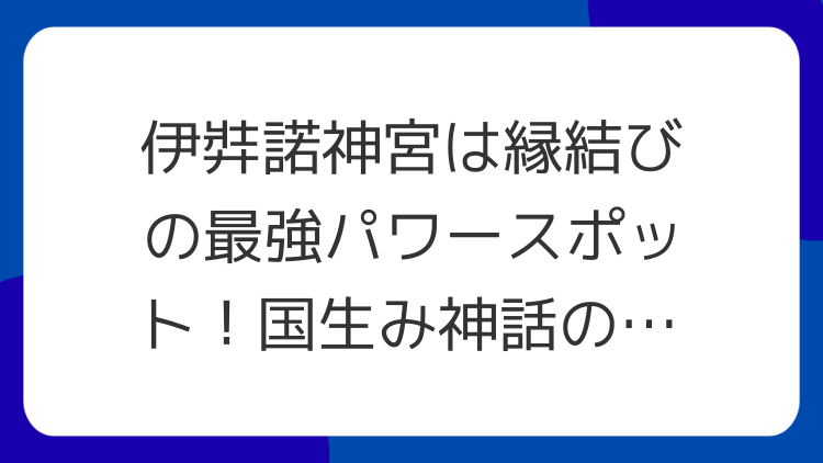 伊弉諾神宮は縁結びの最強パワースポット！国生み神話の聖地を巡る
