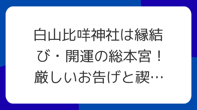 白山比咩神社は縁結び・開運の総本宮！厳しいお告げと禊で魂を磨くパワースポット