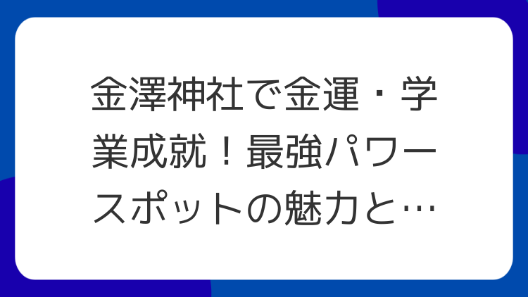 金澤神社で金運・学業成就！最強パワースポットの魅力とスピリチュアル効果