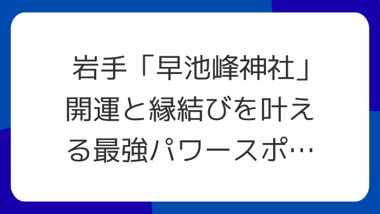 岩手「早池峰神社」開運と縁結びを叶える最強パワースポット