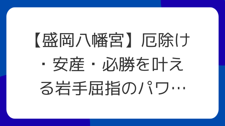 【盛岡八幡宮】厄除け・安産・必勝を叶える岩手屈指のパワースポット