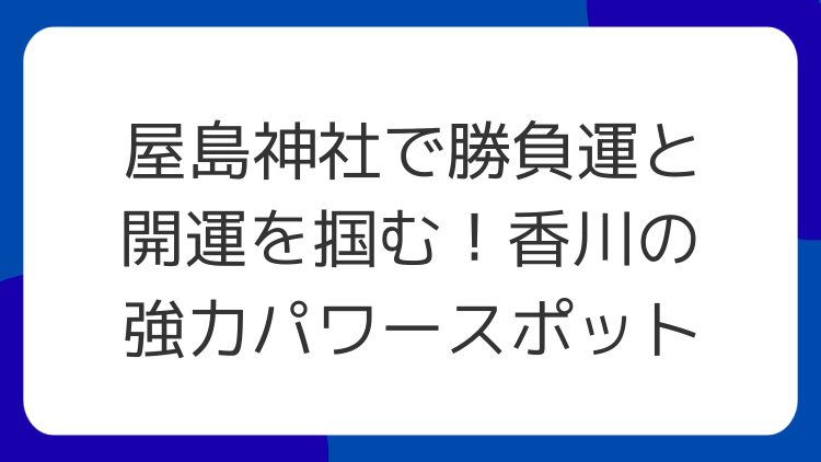 屋島神社で勝負運と開運を掴む！香川の強力パワースポット