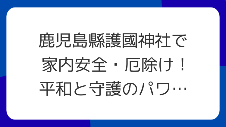 鹿児島縣護國神社で家内安全・厄除け！平和と守護のパワースポット