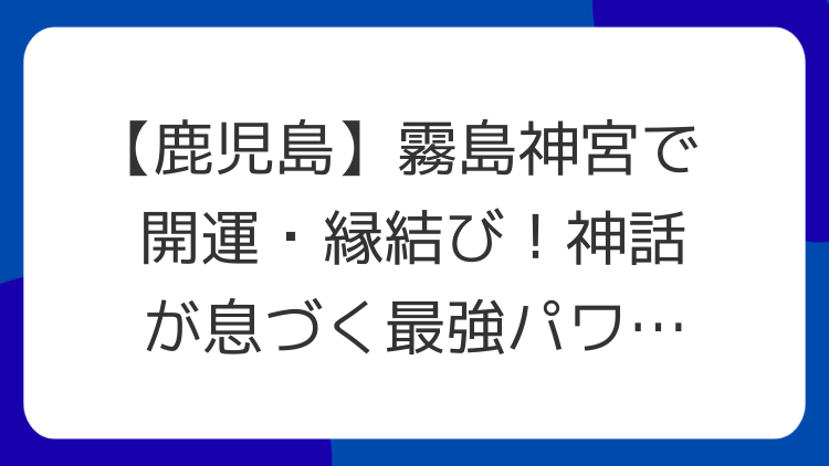 【鹿児島】霧島神宮で開運・縁結び！神話が息づく最強パワースポット