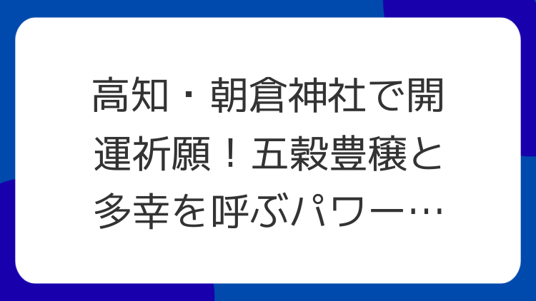 高知・朝倉神社で開運祈願！五穀豊穣と多幸を呼ぶパワースポット