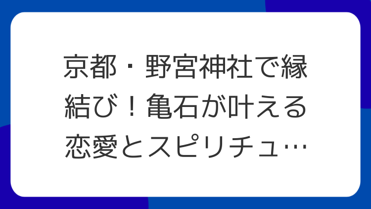 京都・野宮神社で縁結び！亀石が叶える恋愛とスピリチュアルな魅力