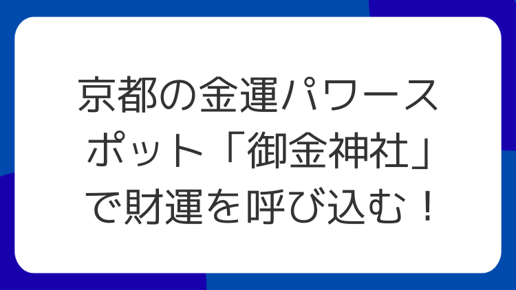 京都の金運パワースポット「御金神社」で財運を呼び込む！