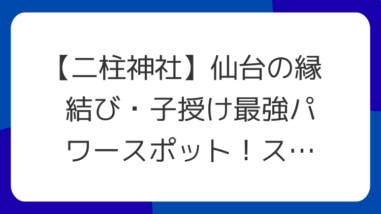 【二柱神社】仙台の縁結び・子授け最強パワースポット！スピリチュアルなご利益を徹底解説