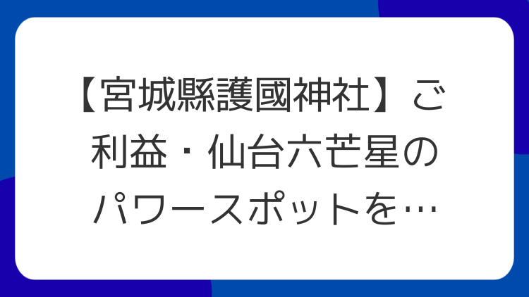【宮城縣護國神社】ご利益・仙台六芒星のパワースポットを徹底解説！