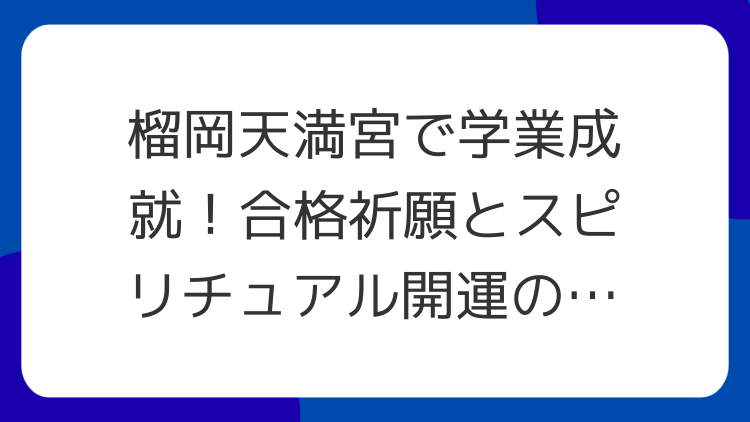 榴岡天満宮で学業成就！合格祈願とスピリチュアル開運の秘密