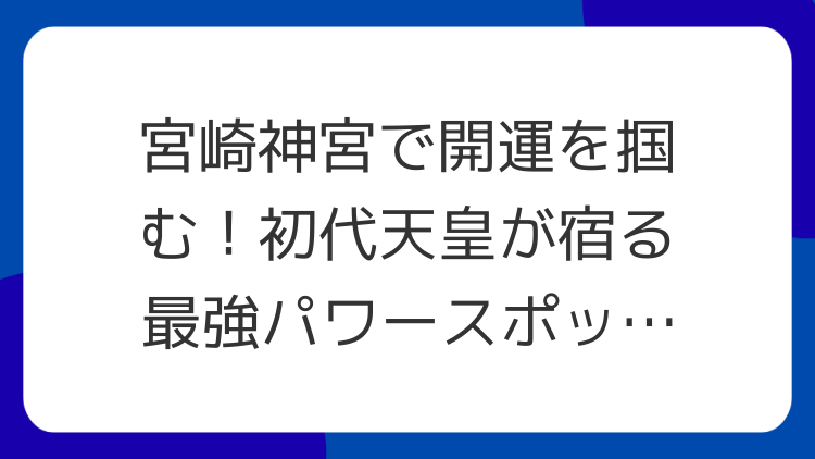 宮崎神宮で開運を掴む！初代天皇が宿る最強パワースポット徹底解説