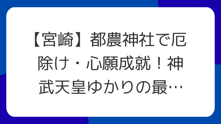 【宮崎】都農神社で厄除け・心願成就！神武天皇ゆかりの最強パワースポット