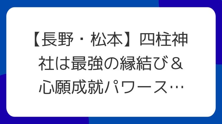 【長野・松本】四柱神社は最強の縁結び＆心願成就パワースポット！