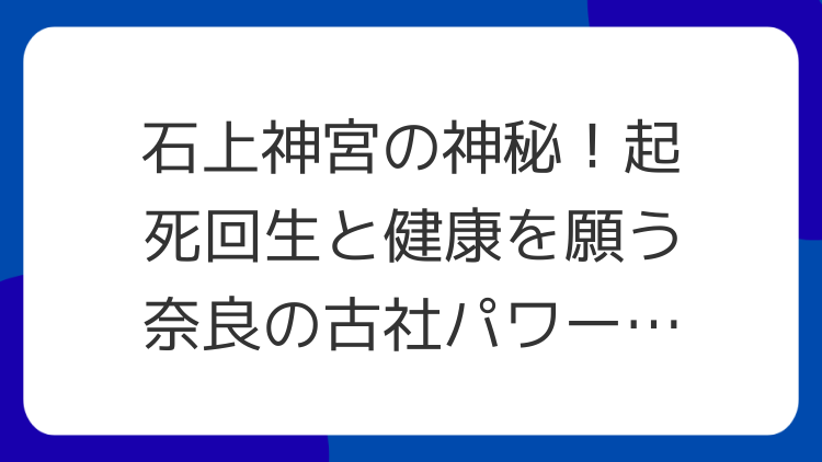 石上神宮の神秘！起死回生と健康を願う奈良の古社パワースポット