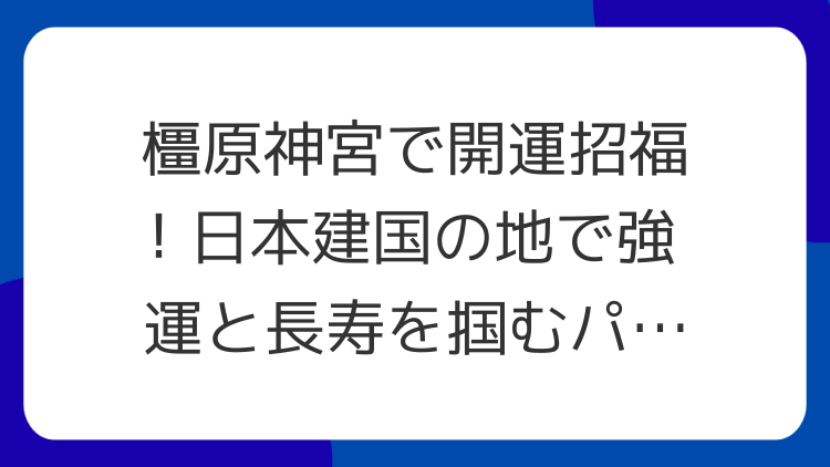 橿原神宮で開運招福！日本建国の地で強運と長寿を掴むパワースポット