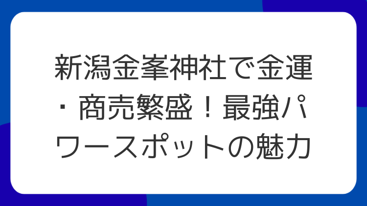 新潟金峯神社で金運・商売繁盛！最強パワースポットの魅力
