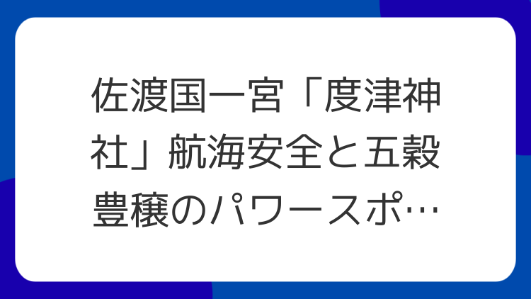 佐渡国一宮「度津神社」航海安全と五穀豊穣のパワースポット