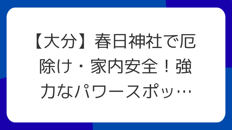 【大分】春日神社で厄除け・家内安全！強力なパワースポットの魅力