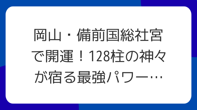 岡山・備前国総社宮で開運！128柱の神々が宿る最強パワースポット