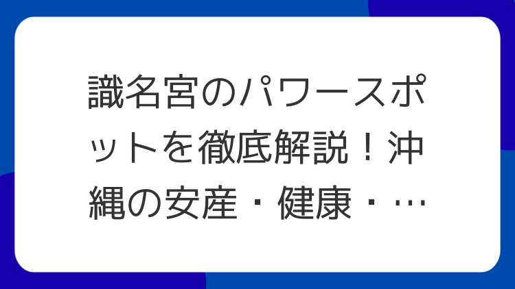 識名宮のパワースポットを徹底解説！沖縄の安産・健康・恋愛成就を叶える神秘の神社
