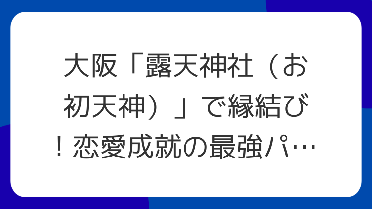 大阪「露天神社（お初天神）」で縁結び！恋愛成就の最強パワースポット