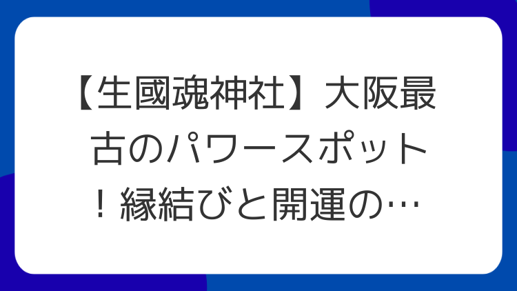 【生國魂神社】大阪最古のパワースポット！縁結びと開運の秘密