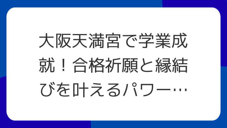 大阪天満宮で学業成就！合格祈願と縁結びを叶えるパワースポット