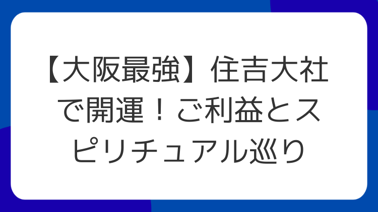【大阪最強】住吉大社で開運！ご利益とスピリチュアル巡り