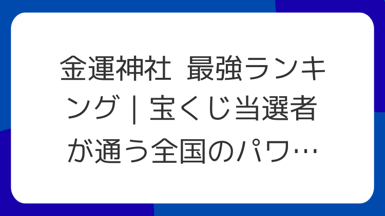金運神社 最強ランキング｜宝くじ当選者が通う全国のパワースポット10選