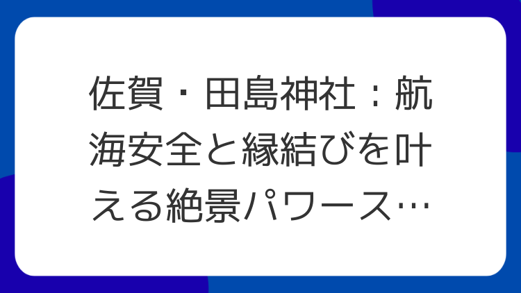 佐賀・田島神社：航海安全と縁結びを叶える絶景パワースポット