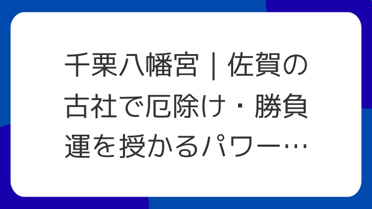千栗八幡宮｜佐賀の古社で厄除け・勝負運を授かるパワースポット