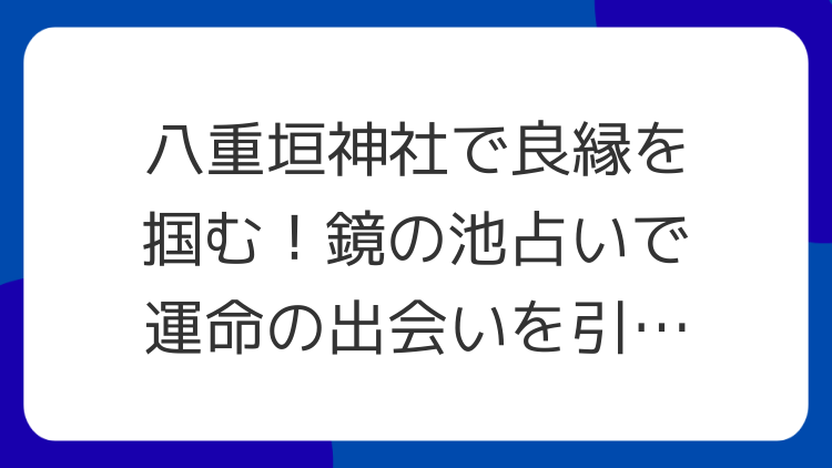 八重垣神社で良縁を掴む！鏡の池占いで運命の出会いを引き寄せる
